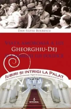 Iubiri si intrigi la palat Vol. 7: Viata amoroasa a lui Gheorghiu-Dej si a familiei lui politice