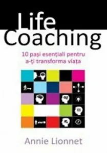 Life coaching. 10 pasi esentiali pentru a-ti transforma viata de Annie Lionnet