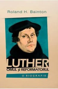 Luther, omul si reformatorul de Roland H. Bainton