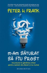 M-am saturat sa fiu prost: Incursiune in gandirea critica pentru oameni de afaceri si nu numai