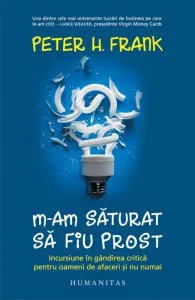 M-am saturat sa fiu prost: Incursiune in gandirea critica pentru oameni de afaceri si nu numai