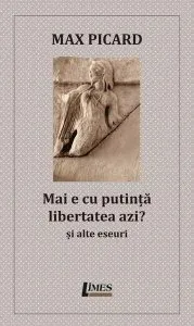 Mai e cu putință libertatea azi? Și alte eseuri de Max Picard