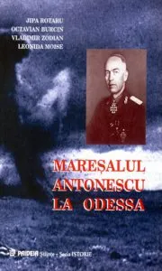 Maresalul Antonescu la Odessa. Grandoarea si amaraciunea unei victorii de Jipa Rotaru