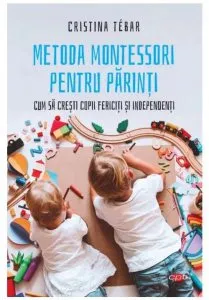 Metoda Montessori pentru parinti de Cristina Tebar