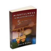 Mindfulness in relatia de cuplu. 5 chei practice pentru a ne maturiza in relatii si a dezvolta prezenta si iubirea constienta
