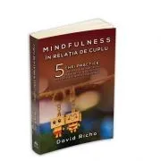Mindfulness in relatia de cuplu. 5 chei practice pentru a ne maturiza in relatii si a dezvolta prezenta si iubirea constienta de David Richo