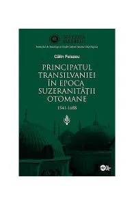 Principatul Transilvaniei în epoca suzeranităţii otomane 1541-1688 de Calin Felezeu