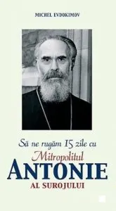 Sa ne rugam 15 zile cu Mitropolitul Antonie al Surojului de Michel Evdokimov