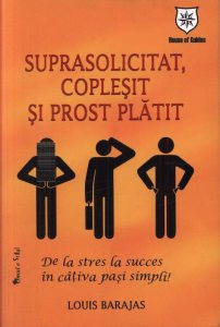 Suprasolicitat, coplesit si prost platit - De la stres la succes in cativa pasi simpli