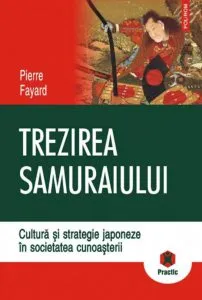 Trezirea samuraiului. Cultura si strategie japoneze in societatea cunoasterii de Pierre Fayard