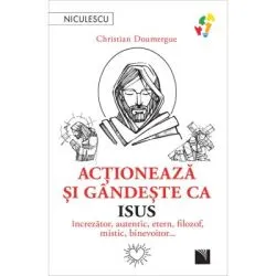 Actioneaza si gandeste ca Isus. Increzator, autentic, etern, filozof, mistic, binevoitor… de Christian Doumergue