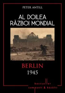 Al Doilea Razboi Mondial. Berlin 1945 de Peter Antill