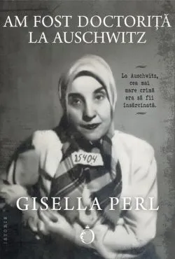 Am fost doctoriță la Auschwitz de Gisella Perl