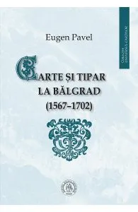 Carte si tipar la Balgrad (1567-1702) de Eugen Pavel