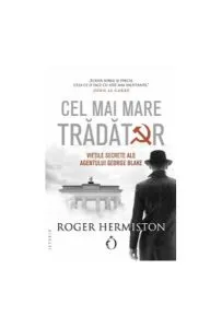 Cel mai mare trădător. Viețile secrete ale agentului George Blake de Roger Hermiston