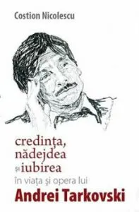Credinta, nadejdea si iubirea in viata si opera lui Andrei Tarkovski de Costion Nicolescu