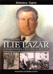 Ilie Lazar. Consecventa unui ideal politic de Andrea Dobes