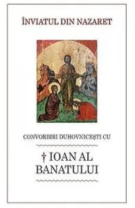 Inviatul din Nazaret. Convorbiri duhovnicesti cu Ioan al Banatului