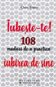 Iubeste-te! 108 moduri de a practica iubirea de sine de Clara Toma