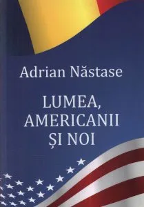 Lumea, americanii si noi de Adrian Nastase