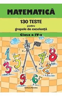 Matematica. 130 teste pentru grupele de excelenta - Clasa 4 de Petre Nachila
