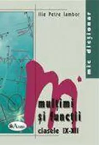 Mic dictionar de matematica. Multimi si functii. Clasele IX-XII de Ilie Petre Iambor