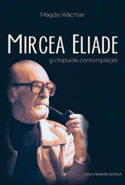 Mircea Eliade și chipurile contemplației de Magda Waechter