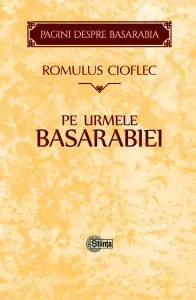 Pe urmele Basarabiei de Romulus Cioflec