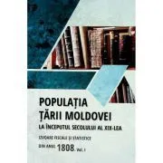 Populatia Tarii Moldovei la inceputul secolului al 19-lea. Izvoare fiscale si statistice din anul 1808. Volumul 1 de Tudor Ciobanu