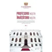Profesorii nostri, invatatorii nostri. Volumul 1 de Ioan Moldoveanu