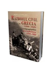 Războiul civil din Grecia (1946 – 1949) și emigranții politici greci în România (1948 – 1982) de Apostolos Patelakis