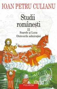 Studii romanesti II. Soarele si Luna. Otravurile admiratiei de Ioan Petru Culianu
