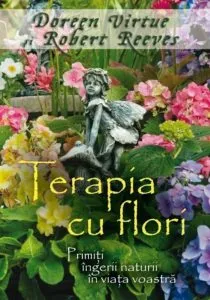 Terapia cu flori. Primiti ingerii naturii in viata voastra de Doreen Virtue