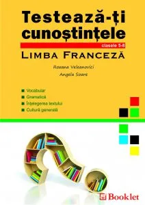 Testeaza-ti cunostintele - Limba Franceza, clasele 5-8 de Angela Soare