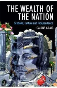 The Wealth of the Nation: Scotland, Culture and Independence de Cairns Craig