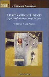 A fost rastignit: de ce? Sapte intrebari asupra mortii lui Iisus de Francesco Lambiasi