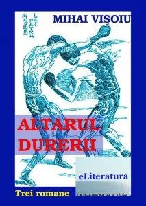 Altarul durerii. Trei romane de Mihai Visoiu