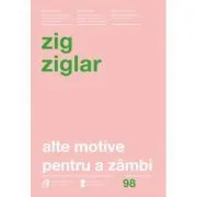 Alte motive pentru a zambi. Mai multa incurajare si inspiratie pentru suisurile și coborasurile vietii. Editia a IV-a revizuita de Zig Ziglar