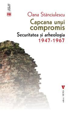 Capcana unui compromis. Securitatea si arheologia 1947-1967
