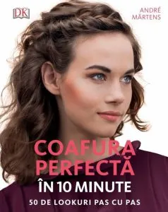 Coafura perfecta in 10 minute. 50 de lookuri pas cu pas de Andre Martens