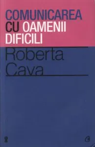 Comunicarea cu oamenii dificili. Editia a III-a de Roberta Cava