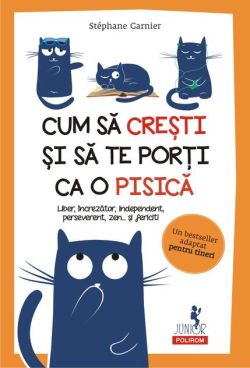 Cum să crești și să te porți ca o pisică.Liber, încrezător, independent, perseverent, zen... şi fericit!