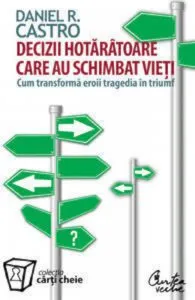 Decizii hotaratoare care au schimbat vieti. Cum transforma eroii tragedia in triumf de Daniel R. Castro