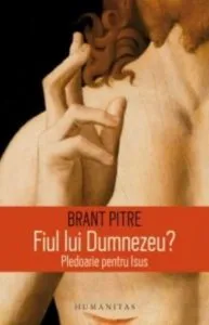 Fiul lui Dumnezeu? Pledoarie pentru Isus de Brant Pitre