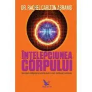 Intelepciunea corpului. Descopera inteligenta corpului tau pentru o viata sanatoasa si vindecare de Rachel Carlton Abrams