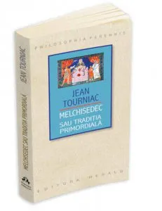 Melchisedec sau Traditia Primordiala de Tourniac Jean