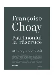 Patrimoniul la Rascruce- Antologie de lupta de Francoise Choay