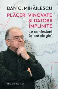 Placeri vinovate si datorii implinite. 12 confesiuni (o antologie) de Dan Mihailescu