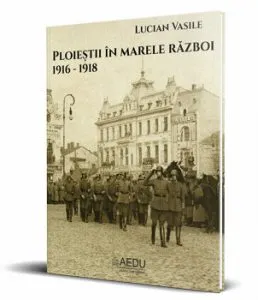 Ploiestii in Marele Razboi. 1916 - 1918 de Lucian Vasile