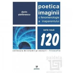 Poetica imaginii. O fenomenologie a inaparentului de Dorin Stefanescu